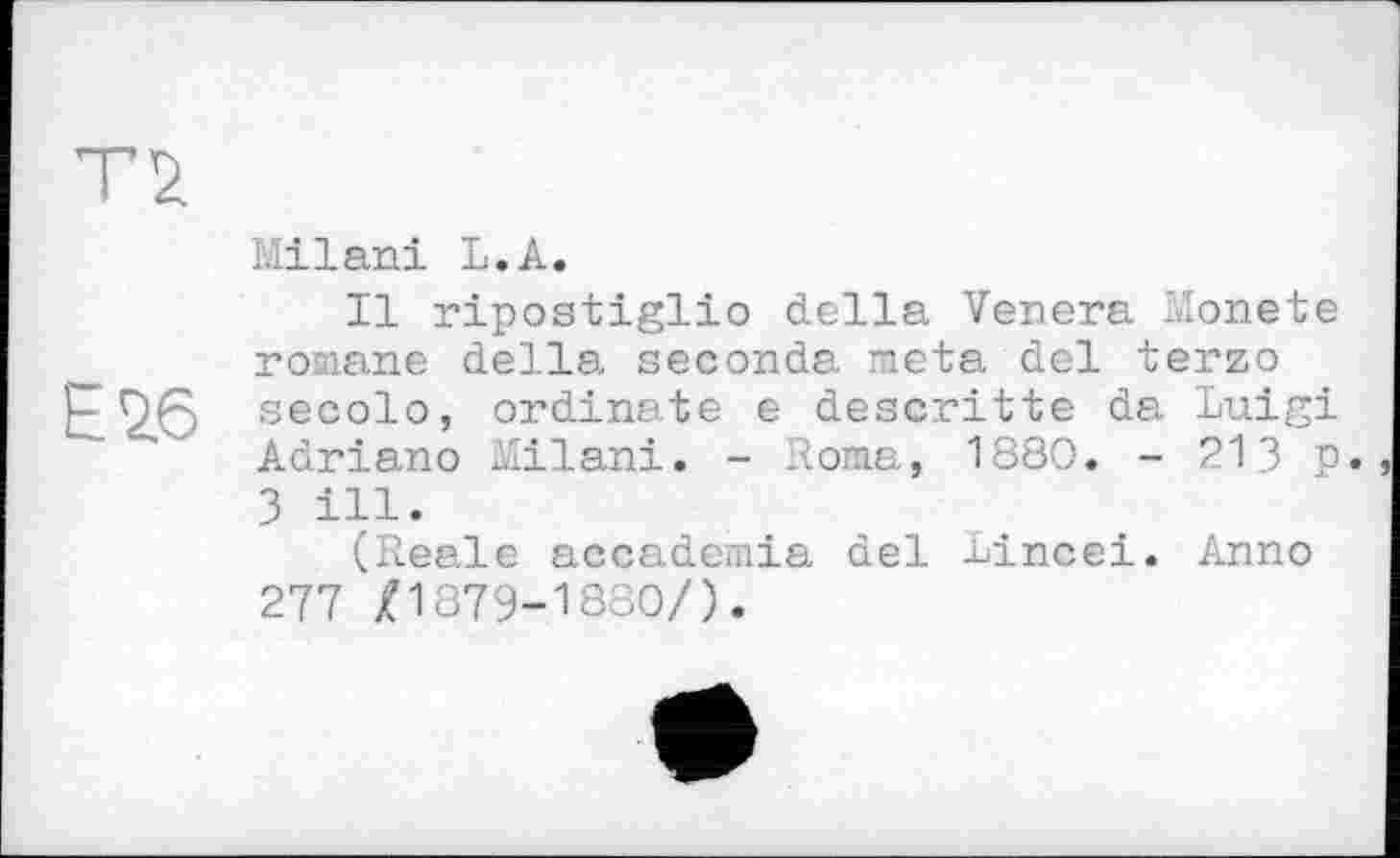 ﻿Milani L.A.
Il ripostiglio della Venera Monete romane della seconda meta del terzo secolo, ordinate e descritte da Luigi Adriano Milani. - Roma, 1880. - 213 p. 3 ill.
(Reale accademia del Lincei. Anno 277 £1879-1380/).